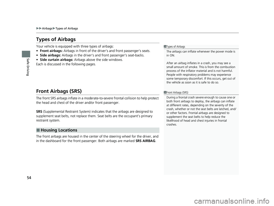 HONDA INSIGHT 2020  Owners Manual (in English) 54
uuAirbags uTypes of Airbags
Safe Driving
Types of Airbags
Your vehicle is equipped with three types of airbags:
• Front airbags:  Airbags in front of the driver ’s and front passenger’s seats