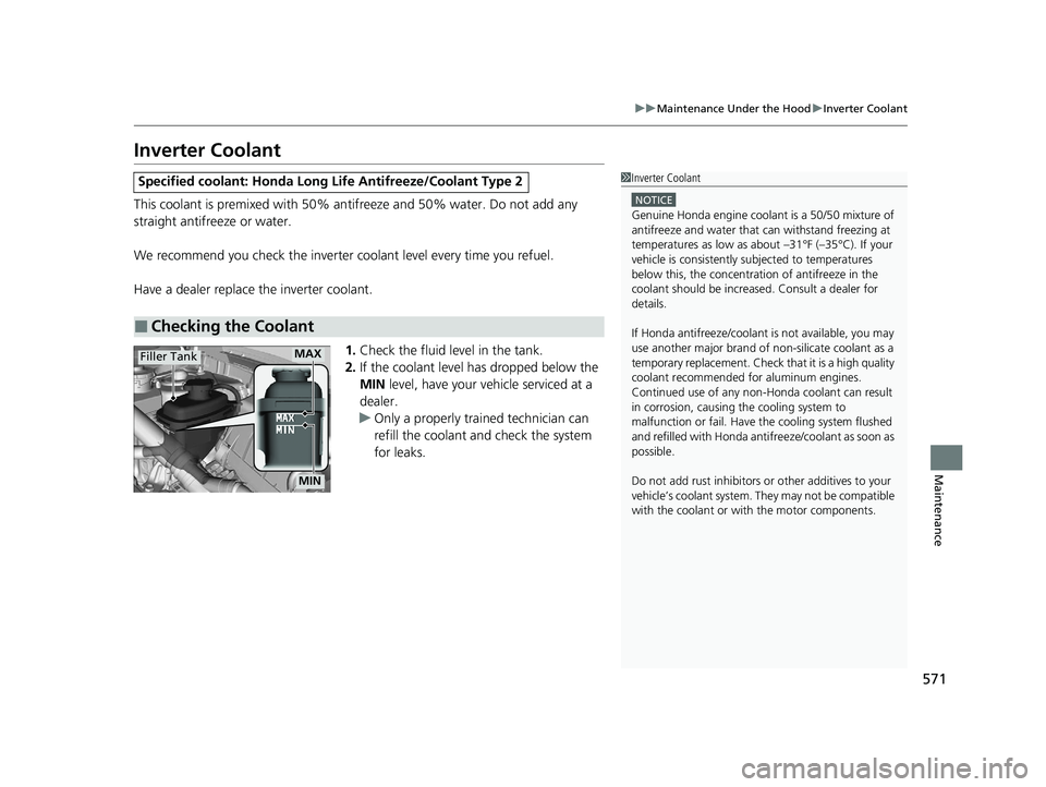 HONDA INSIGHT 2020  Owners Manual (in English) 571
uuMaintenance Under the Hood uInverter Coolant
Maintenance
Inverter Coolant
This coolant is premixed with 50% an tifreeze and 50% water. Do not add any 
straight antifreeze or water.
We recommend 