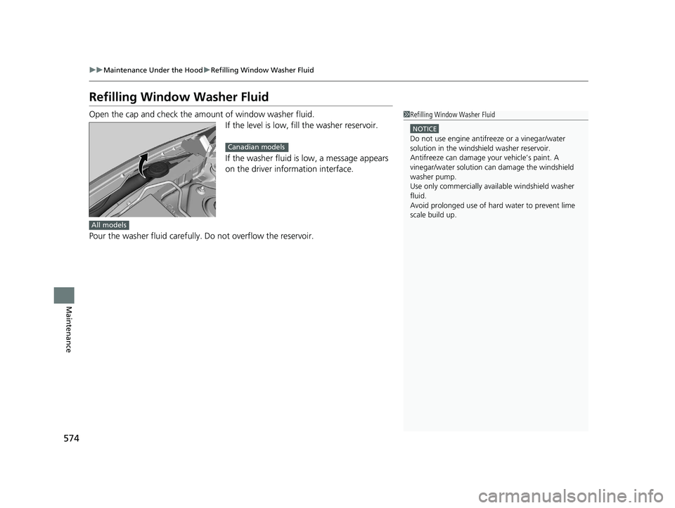 HONDA INSIGHT 2020  Owners Manual (in English) 574
uuMaintenance Under the Hood uRefilling Window Washer Fluid
Maintenance
Refilling Window  Washer Fluid
Open the cap and check the amo unt of window washer fluid.
If the level is low, fill the wash