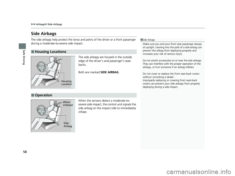 HONDA INSIGHT 2020  Owners Manual (in English) 58
uuAirbags uSide Airbags
Safe Driving
Side Airbags
The side airbags help protect the torso and  pelvis of the driver or a front passenger 
during a moderate-to-severe side impact.
The side airbags a