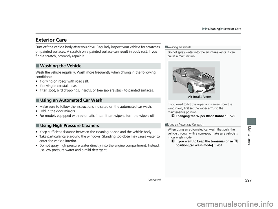 HONDA INSIGHT 2020  Owners Manual (in English) 597
uuCleaning uExterior Care
Continued
Maintenance
Exterior Care
Dust off the vehicle body after you drive.  Regularly inspect your vehicle for scratches 
on painted surfaces. A scratch on a painted 