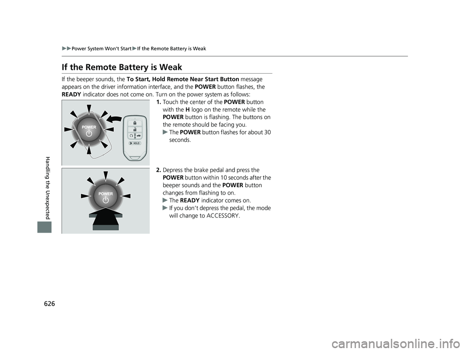 HONDA INSIGHT 2020   (in English) User Guide 626
uuPower System Won’t Start uIf the Remote Battery is Weak
Handling the Unexpected
If the Remote Battery is Weak
If the beeper sounds, the  To Start, Hold Remote Near Start Button  message 
appea