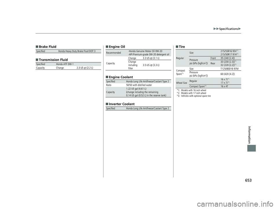 HONDA INSIGHT 2020   (in English) Owners Guide 653
uuSpecifications u
Information
■
Brake Fluid
■ Transmissi on Fluid
SpecifiedHonda Heavy Duty Brake Fluid DOT 3
SpecifiedHonda ATF DW-1
Capacity Change 2.3 US qt (2.2 L)
■ Engine Oil
■ Engi