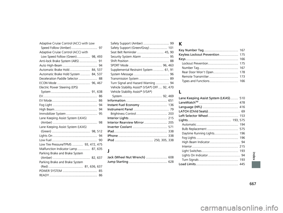 HONDA INSIGHT 2020   (in English) Owners Guide 667
Index
Adaptive Cruise Control (ACC) with Low Speed Follow (Amber) .............................  97
Adaptive Cruise Control (ACC) with  Low Speed Follow (Green)...............  98, 493
Anti-lock B