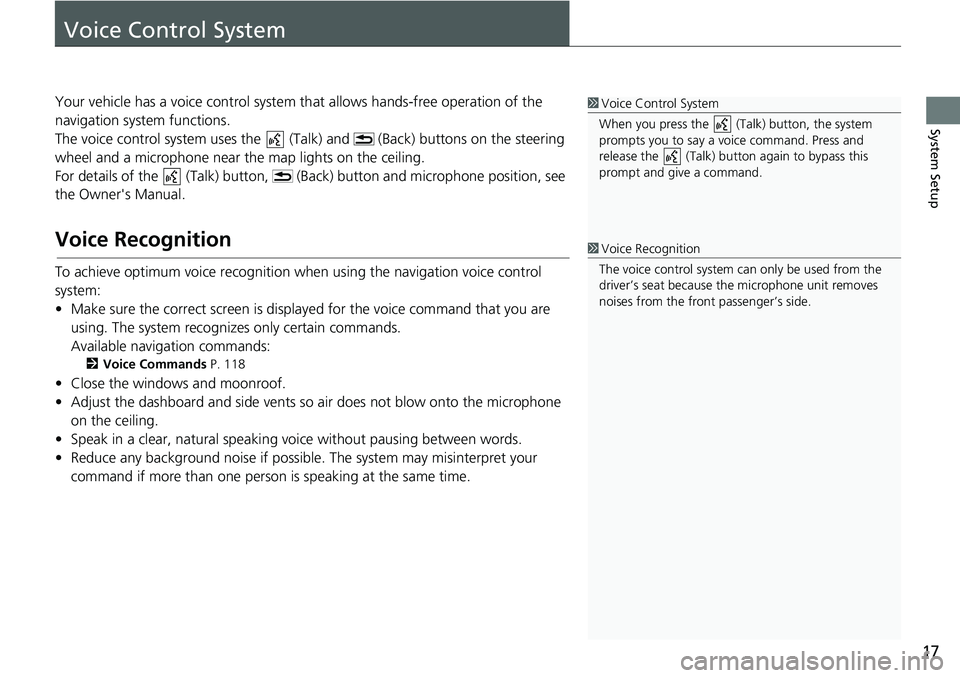 HONDA INSIGHT 2020  Navigation Manual (in English) 17
System Setup
Voice Control System
Your vehicle has a voice control system that allows hands-free operation of the 
navigation system functions.
The voice control system us es the   (Talk) and   (Ba