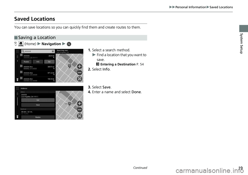 HONDA INSIGHT 2020  Navigation Manual (in English) 19
uuPersonal Information uSaved Locations
Continued
System Setup
Saved Locations
You can save locations so you can quickly find them and create routes to them.
H  (Home) uNavigation u
1.Select a sear