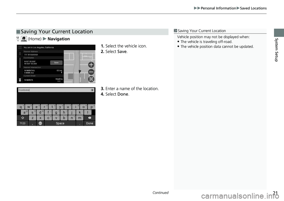 HONDA INSIGHT 2020  Navigation Manual (in English) Continued21
uuPersonal Information uSaved Locations
System SetupH  (Home) uNavigation
1.Select the vehicle icon.
2. Select  Save.
3. Enter a name of the location.
4. Select  Done.
■Saving Your Curre