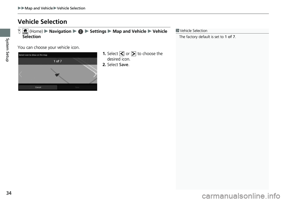 HONDA INSIGHT 2020  Navigation Manual (in English) 34
uuMap and Vehicle uVehicle Selection
System Setup
Vehicle Selection
H  (Home) uNavigation uuSettings uMap and Vehicle uVehicle 
Selection
You can choose your vehicle icon. 1.Select   or   to choose