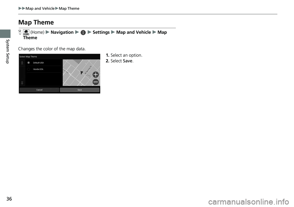 HONDA INSIGHT 2020  Navigation Manual (in English) 36
uuMap and Vehicle uMap Theme
System Setup
Map Theme
H  (Home) uNavigation uuSettings uMap and Vehicle uMap 
Theme
Changes the color of the map data. 1.Select an option.
2. Select  Save. 