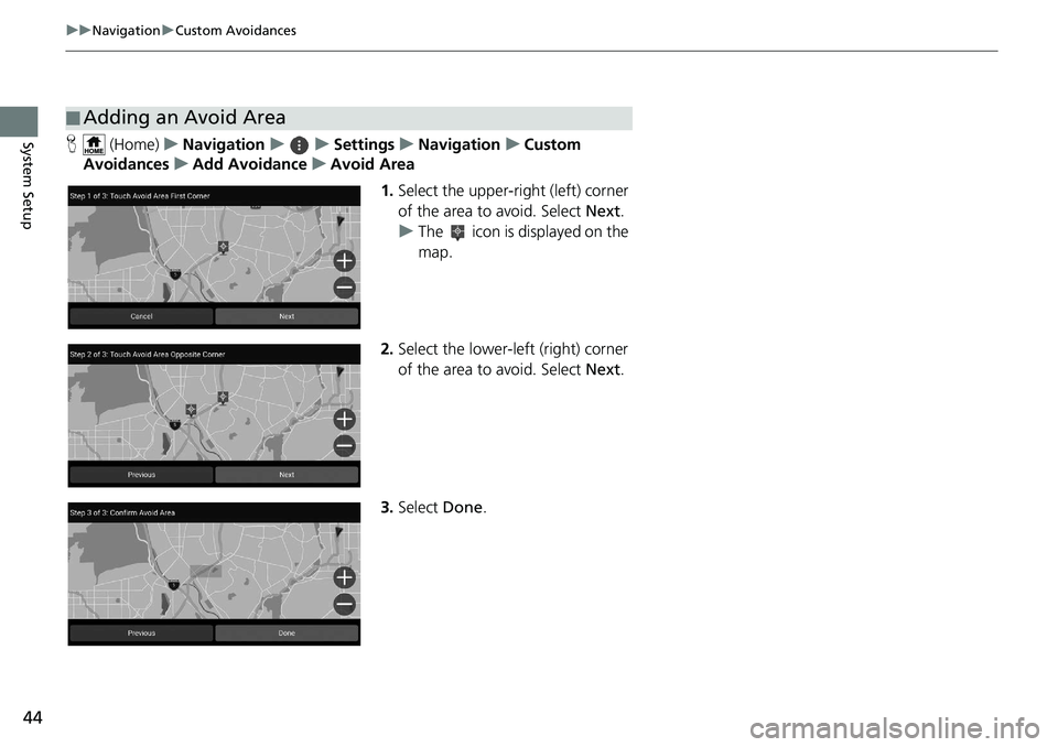 HONDA INSIGHT 2020  Navigation Manual (in English) 44
uuNavigation uCustom Avoidances
System SetupH  (Home) uNavigation uuSettings uNavigation uCustom 
Avoidances uAdd Avoidance uAvoid Area
1.Select the upper-right (left) corner 
of the area to avoid.
