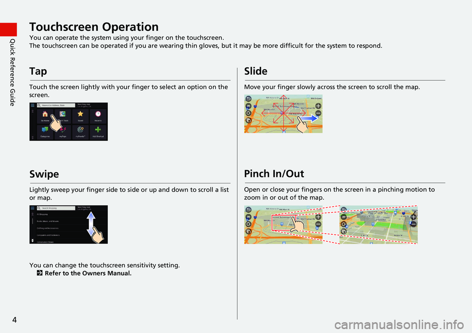 HONDA INSIGHT 2020  Navigation Manual (in English) 4
Quick Reference GuideTouchscreen Operation
You can operate the system using your finger on the touchscreen.
The touchscreen can be operated if you are wearing thin gloves, but it may be more difficu