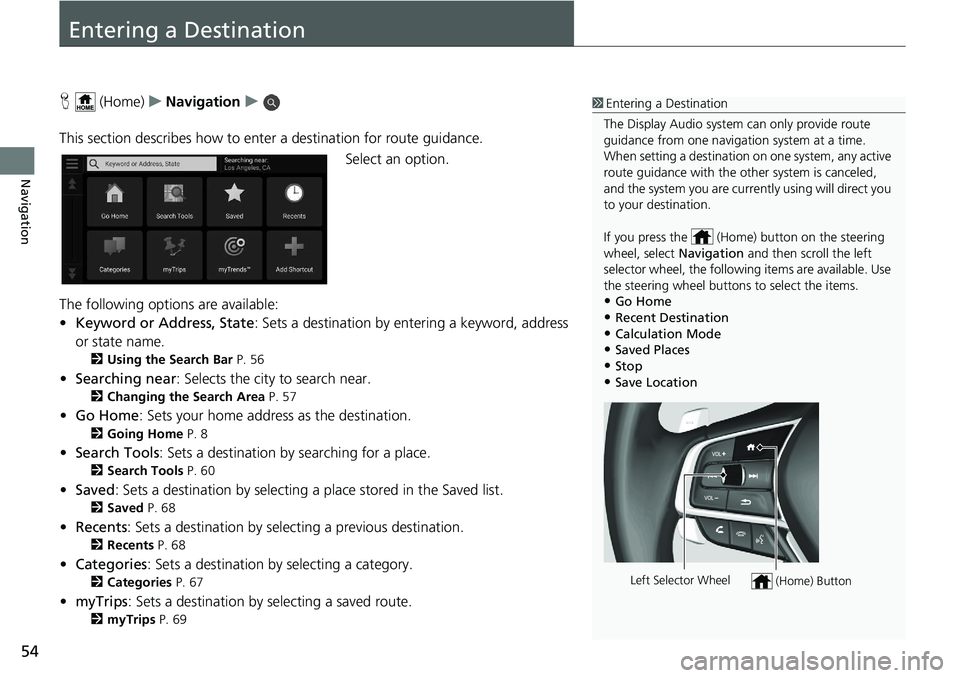 HONDA INSIGHT 2020  Navigation Manual (in English) 54
Navigation
Entering a Destination
H (Home) uNavigation u
This section describes how to enter a destination for route guidance. Select an option.
The following options are available:
• Keyword or 