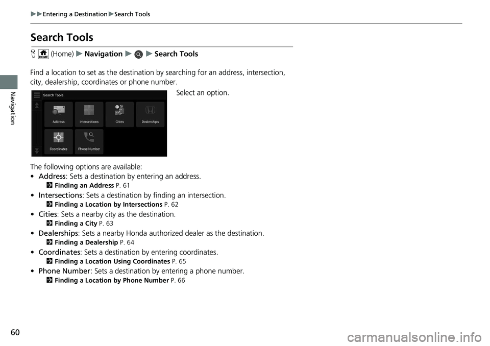 HONDA INSIGHT 2020  Navigation Manual (in English) 60
uuEntering a Destination uSearch Tools
Navigation
Search Tools
H  (Home) uNavigation uuSearch Tools
Find a location to set as the destination by  searching for an address, intersection, 
city, deal