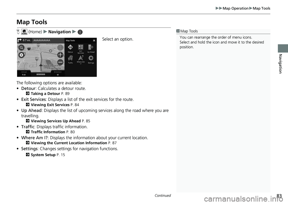 HONDA INSIGHT 2020  Navigation Manual (in English) 83
uuMap Operation uMap Tools
Continued
Navigation
Map Tools
H  (Home) uNavigation u
Select an option.
The following options are available:
• Detour : Calculates a detour route.
2Taking a Detour  P.