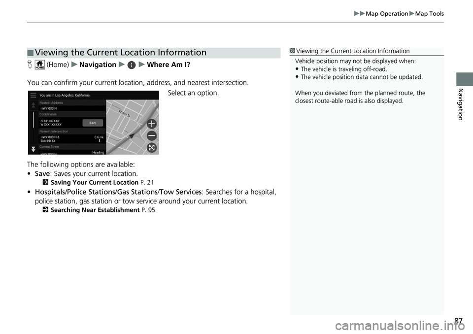 HONDA INSIGHT 2020  Navigation Manual (in English) 87
uuMap Operation uMap Tools
Navigation
H  (Home) uNavigation uuWhere Am I?
You can confirm your current location , address, and nearest intersection.
Select an option.
The following options are avai