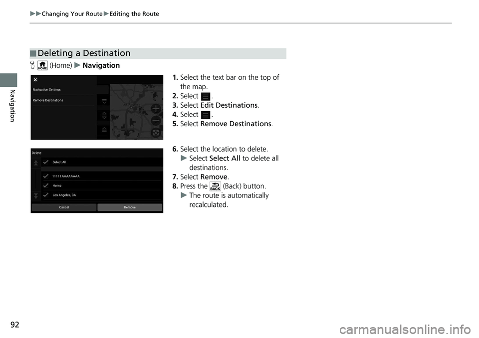 HONDA INSIGHT 2020  Navigation Manual (in English) 92
uuChanging Your Route uEditing the Route
Navigation
H  (Home) uNavigation
1.Select the text bar on the top of 
the map.
2. Select .
3. Select  Edit Destinations .
4. Select .
5. Select  Remove Dest