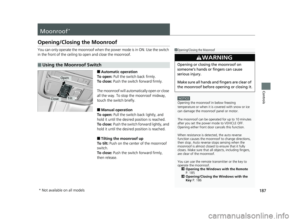 HONDA ODYSSEY 2020 Owners Manual (in English) 187
Controls
Moonroof*
Opening/Closing the Moonroof
You can only operate the moonroof when the power mode is in ON. Use the switch
in the front of the ceiling to open and close the moonroof.
■Auto HONDA ODYSSEY 2020 Owners Manual (in English) 187
Controls
Moonroof*
Opening/Closing the Moonroof
You can only operate the moonroof when the power mode is in ON. Use the switch
in the front of the ceiling to open and close the moonroof.
■Auto