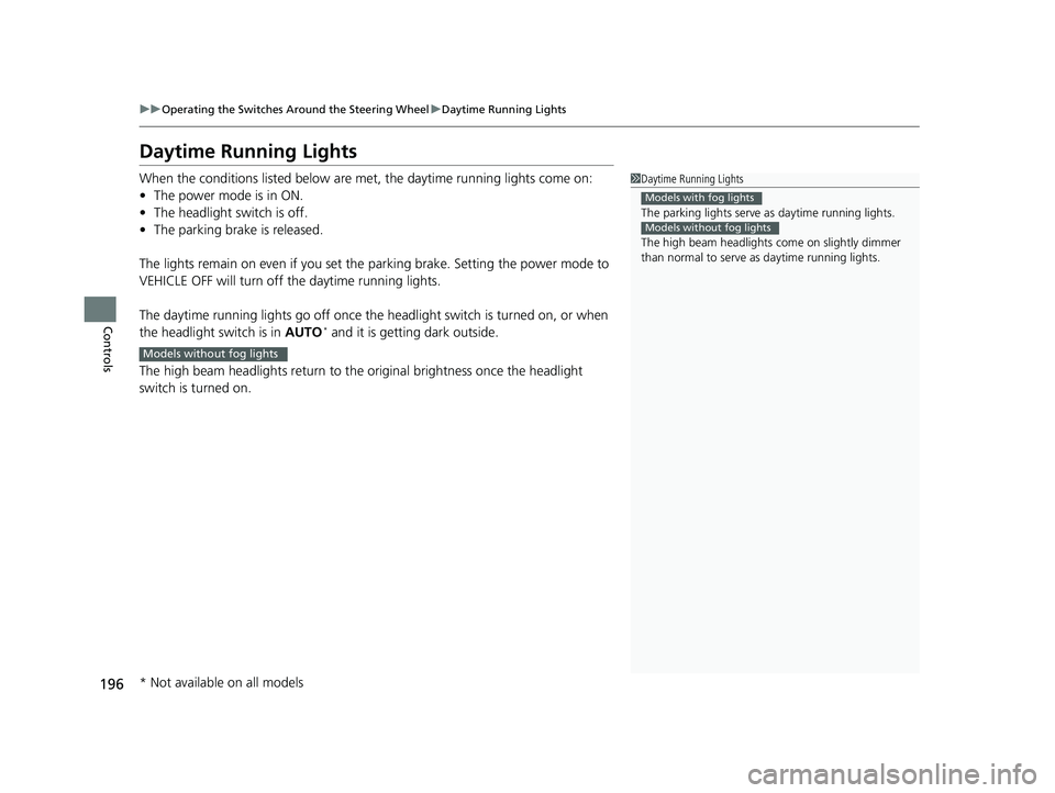 HONDA ODYSSEY 2020  Owners Manual (in English) 196
uuOperating the Switches Around the Steering Wheel uDaytime Running Lights
Controls
Daytime Running Lights
When the conditions listed below are met, the daytime running lights come on:
• The pow