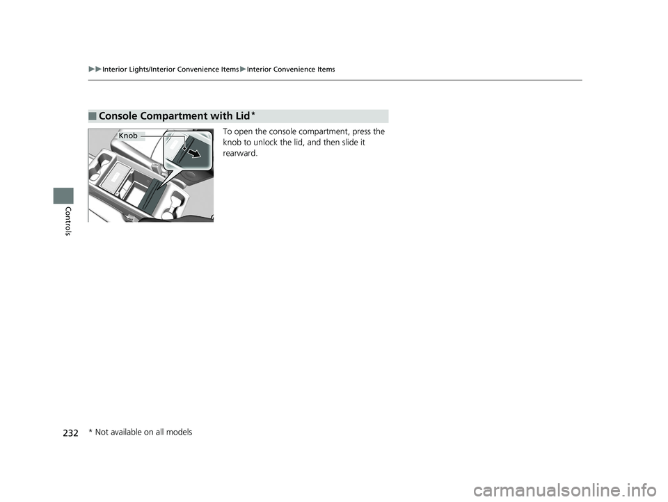 HONDA ODYSSEY 2020  Owners Manual (in English) 232
uuInterior Lights/Interior Convenience Items uInterior Convenience Items
Controls
To open the console compartment, press the 
knob to unlock the lid , and then slide it 
rearward.
■Console Compa