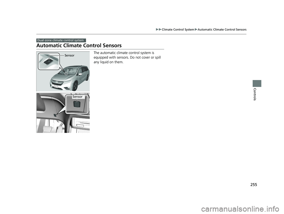 HONDA ODYSSEY 2020 (in English) Owners Guide 255
uuClimate Control System uAutomatic Climate Control Sensors
Controls
Automatic Climate Control Sensors
The automatic climate control system is
equipped with sensors. Do not cover or spill
any l HONDA ODYSSEY 2020 (in English) Owners Guide 255
uuClimate Control System uAutomatic Climate Control Sensors
Controls
Automatic Climate Control Sensors
The automatic climate control system is
equipped with sensors. Do not cover or spill
any l