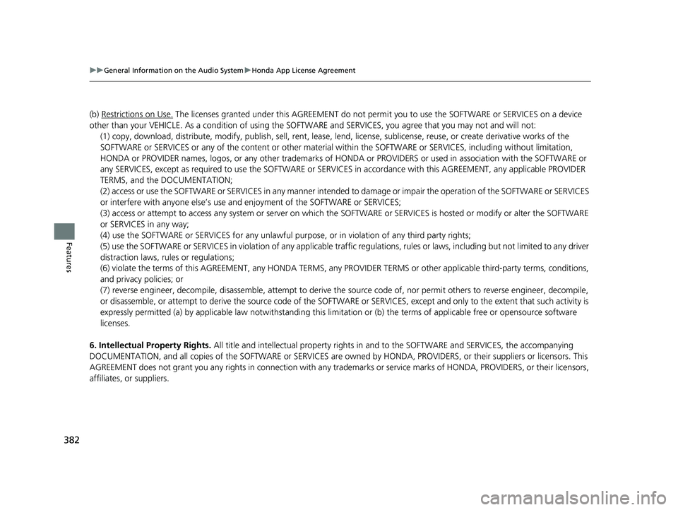 HONDA ODYSSEY 2020 (in English) Repair Manual 382
uuGeneral Information on the Audio System uHonda App License Agreement
Features
(b) Restrictions on Use. The licenses granted under this AGREEMENT do not perm it you to use the SOFTWARE or SERVICE HONDA ODYSSEY 2020 (in English) Repair Manual 382
uuGeneral Information on the Audio System uHonda App License Agreement
Features
(b) Restrictions on Use. The licenses granted under this AGREEMENT do not perm it you to use the SOFTWARE or SERVICE
