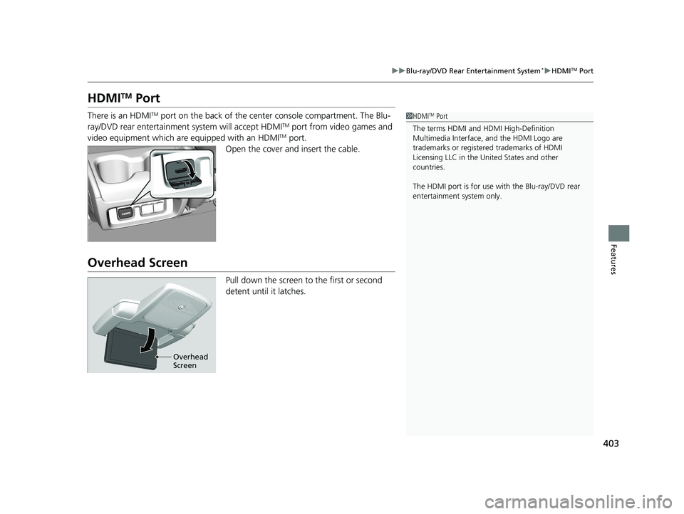 HONDA ODYSSEY 2020  Owners Manual (in English) 403
uuBlu-ray/DVD Rear Entertainment System*uHDMITM Port
Features
HDMITM Port
There is an HDMITM port on the back of the center console compartment. The Blu-
ray/DVD rear entertainment system will acc