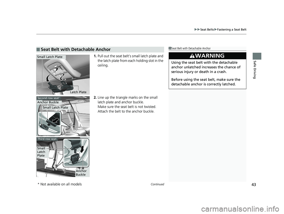 HONDA ODYSSEY 2020  Owners Manual (in English) Continued43
uuSeat Belts uFastening a Seat Belt
Safe Driving1. Pull out the seat belt’s small latch plate and 
the latch plate from each holding slot in the 
ceiling.
2. Line up the triangle marks o