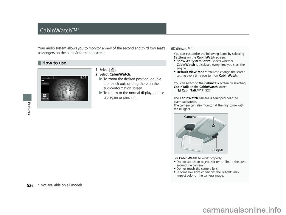 HONDA ODYSSEY 2020 Owners Manual (in English) 526
Features
CabinWatchTM *
Your audio system allows you to monitor a view of the second and third row seat’s
passengers on the audio/information screen.1.Select .
2. Select CabinWatch .
u To zoom HONDA ODYSSEY 2020 Owners Manual (in English) 526
Features
CabinWatchTM *
Your audio system allows you to monitor a view of the second and third row seat’s
passengers on the audio/information screen.1.Select .
2. Select CabinWatch .
u To zoom