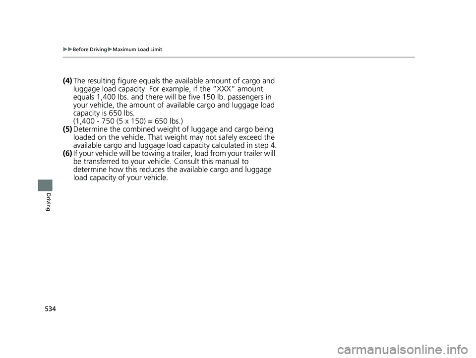 HONDA ODYSSEY 2020  Owners Manual (in English) 534
uuBefore Driving uMaximum Load Limit
Driving
(4) The resulting figure equals the  available amount of cargo and 
luggage load capacity. For example, if the “XXX” amount 
equals 1,400 lbs. and 