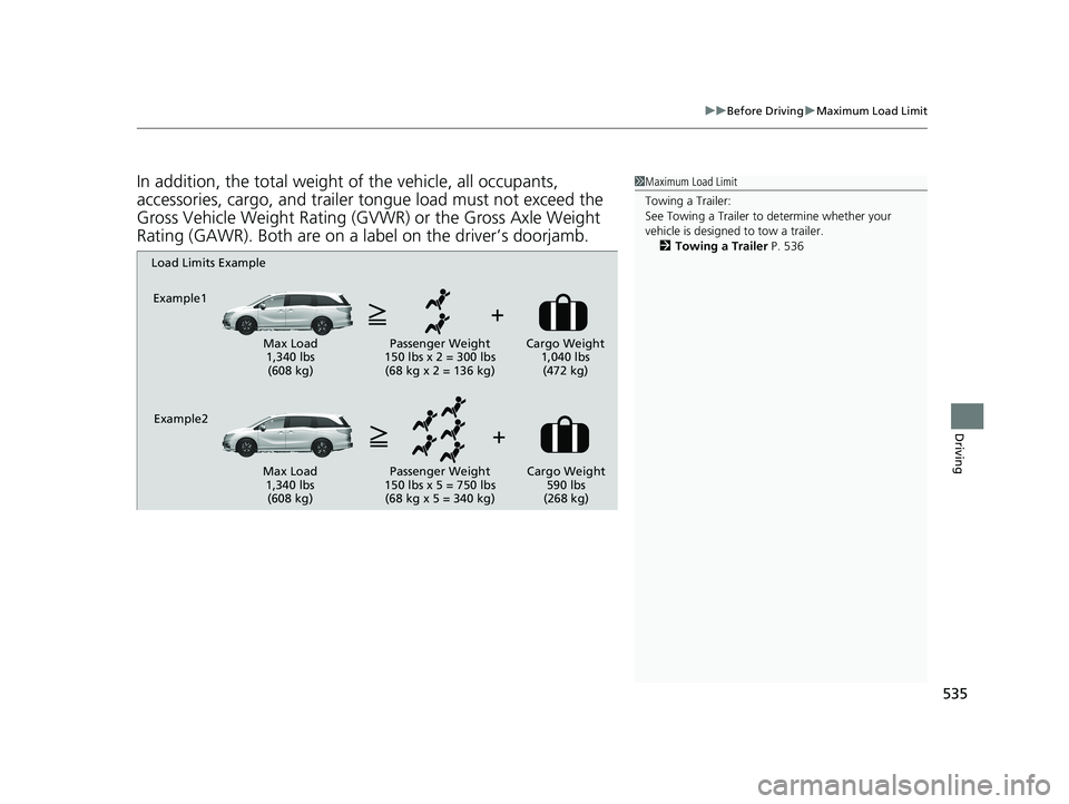 HONDA ODYSSEY 2020  Owners Manual (in English) 535
uuBefore Driving uMaximum Load Limit
Driving
In addition, the total weight of the vehicle, all occupants, 
accessories, cargo, and trailer tongue load must not exceed the 
Gross Vehicle Weight Rat