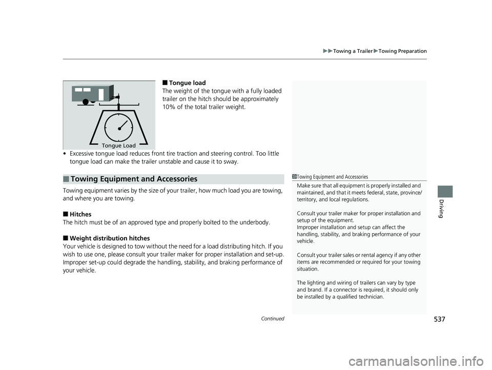 HONDA ODYSSEY 2020  Owners Manual (in English) Continued537
uuTowing a Trailer uTowing Preparation
Driving
■Tongue load
The weight of the tongue with a fully loaded 
trailer on the hitch should be approximately 
10% of the total trailer weight.
