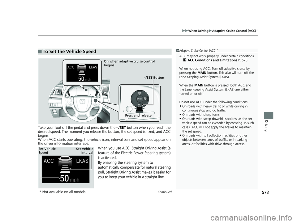 HONDA ODYSSEY 2020  Owners Manual (in English) Continued573
uuWhen Driving uAdaptive Cruise Control (ACC)*
Driving
Take your foot off the pedal and press down the –/SET  button when you reach the 
desired speed. The moment you release the button