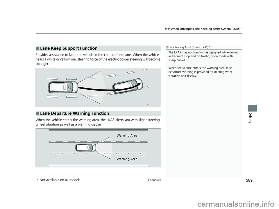 HONDA ODYSSEY 2020  Owners Manual (in English) Continued589
uuWhen Driving uLane Keeping Assist System (LKAS)*
Driving
Provides assistance to keep the vehicle in the center of the lane. When the vehicle 
nears a white or yellow line, steering forc