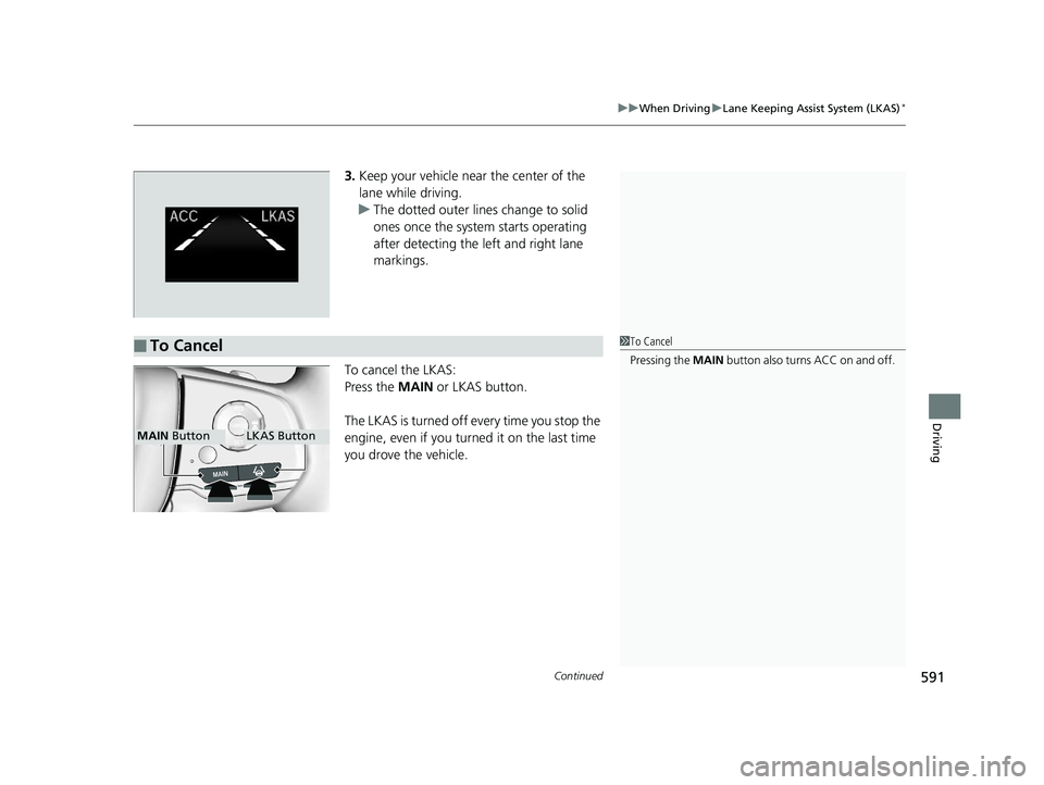 HONDA ODYSSEY 2020  Owners Manual (in English) Continued591
uuWhen Driving uLane Keeping Assist System (LKAS)*
Driving
3. Keep your vehicle near the center of the 
lane while driving.
u The dotted outer lines change to solid 
ones once the system 