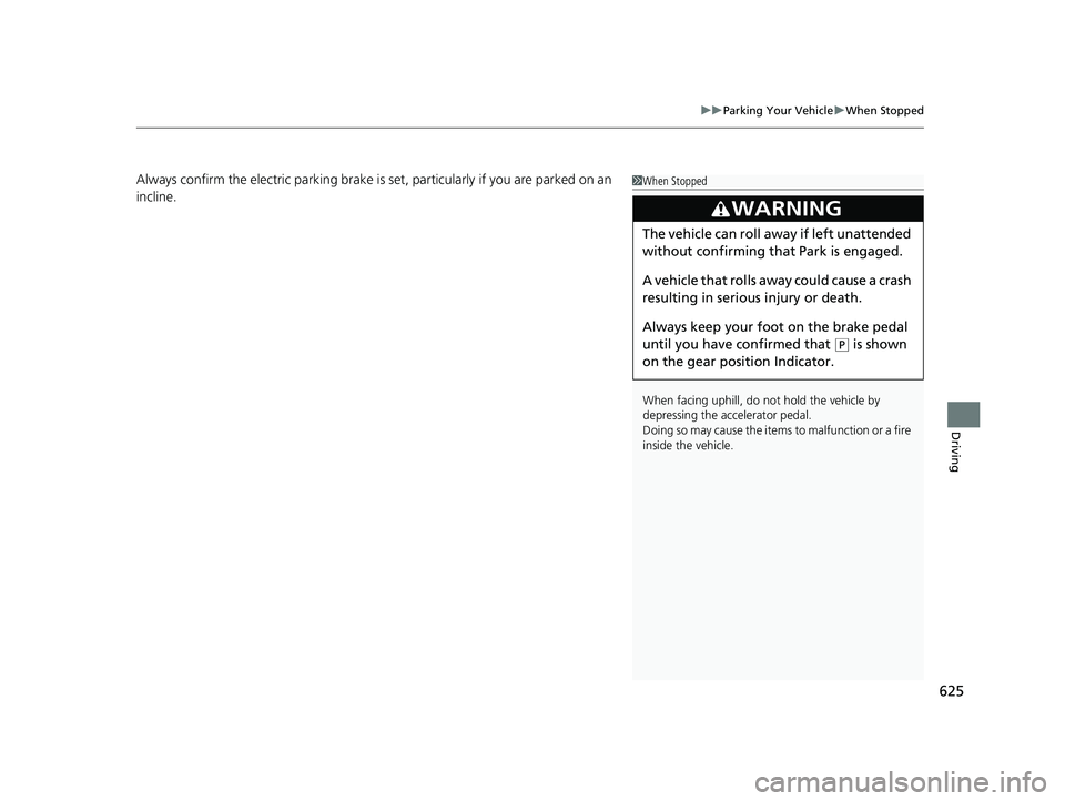 HONDA ODYSSEY 2020  Owners Manual (in English) 625
uuParking Your Vehicle uWhen Stopped
Driving
Always confirm the electric parking brake is  set, particularly if you are parked on an 
incline.1 When Stopped
When facing uphill, do not hold the veh