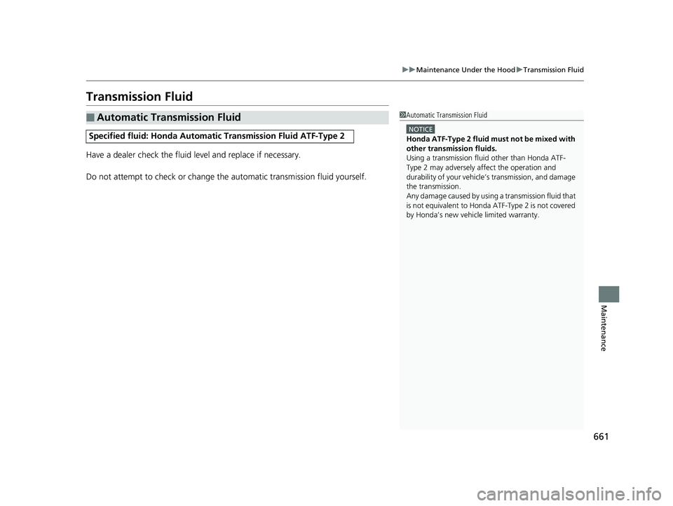 HONDA ODYSSEY 2020  Owners Manual (in English) 661
uuMaintenance Under the Hood uTransmission Fluid
Maintenance
Transmission Fluid
Have a dealer check the fluid level and replace if necessary.
Do not attempt to check or change th e automatic trans