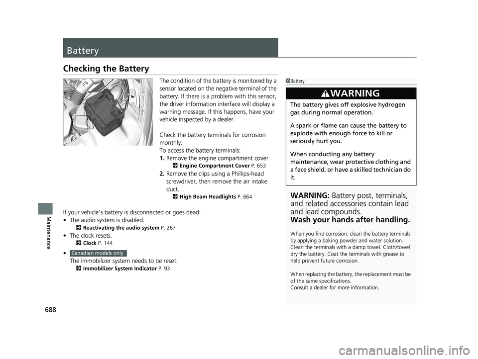 HONDA ODYSSEY 2020  Owners Manual (in English) 688
Maintenance
Battery
Checking the Battery
The condition of the battery is monitored by a 
sensor located on the negative terminal of the 
battery. If there is a problem with this sensor, 
the drive