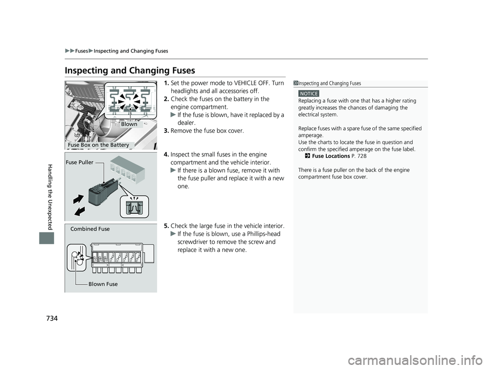 HONDA ODYSSEY 2020  Owners Manual (in English) 734
uuFuses uInspecting and Changing Fuses
Handling the Unexpected
Inspecting and Changing Fuses
1. Set the power mode to VEHICLE OFF. Turn 
headlights and all accessories off.
2. Check the fuses on t