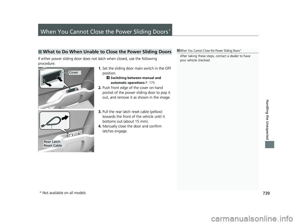 HONDA ODYSSEY 2020  Owners Manual (in English) 739
Handling the Unexpected
When You Cannot Close the Power Sliding Doors*
If either power sliding door does not latch when closed, use the following 
procedure.
1.Set the sliding door main switch in 