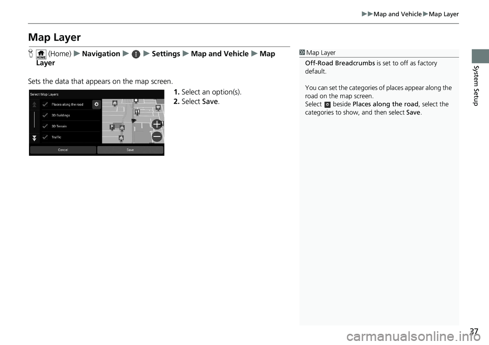 HONDA ODYSSEY 2020  Navigation Manual (in English) 37
uuMap and VehicleuMap Layer
System Setup
Map Layer
H (Home)uNavigationuuSettingsuMap and VehicleuMap 
Layer
Sets the data that appears on the map screen.
1.Select an option(s).
2.Select Save.1Map L