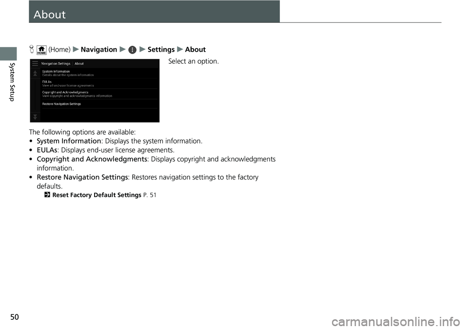 HONDA ODYSSEY 2020  Navigation Manual (in English) 50
System Setup
About
H (Home)uNavigationuuSettingsuAbout
Select an option.
The following options are available:
•System Information: Displays the system information.
•EULAs: Displays end-user lic