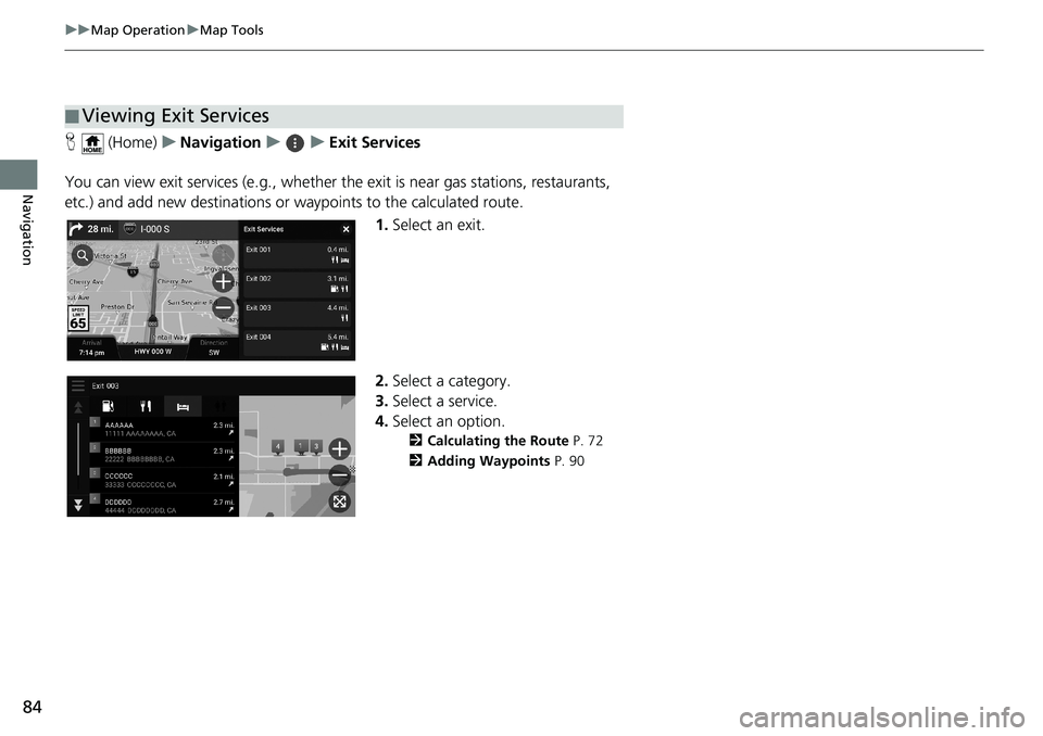 HONDA ODYSSEY 2020  Navigation Manual (in English) 84
uuMap OperationuMap Tools
Navigation
H (Home)uNavigationuuExit Services
You can view exit services (e.g., whether the exit is near gas stations, restaurants, 
etc.) and add new destinations or wayp