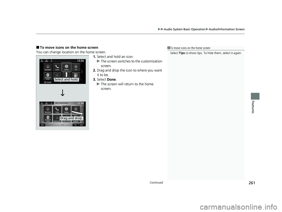 HONDA PASSPORT 2020  Owners Manual (in English) Continued261
uuAudio System Basic Operation uAudio/Information Screen
Features
■To move icons on the home screen
You can change location on the home screen. 1.Select and hold an icon.
u The screen s
