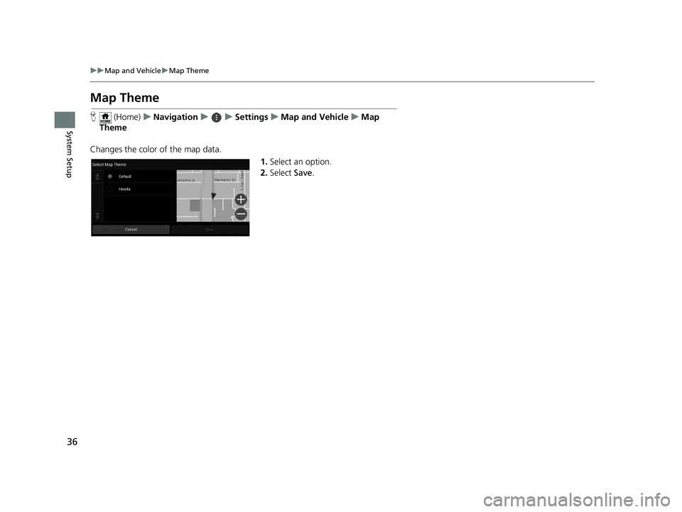 HONDA PASSPORT 2020  Navigation Manual (in English) 36
uuMap and Vehicle uMap Theme
System Setup
Map Theme
H  (Home) uNavigation uuSettings uMap and Vehicle uMap 
Theme
Changes the color of the map data. 1.Select an option.
2. Select  Save.
19 PILOT NA