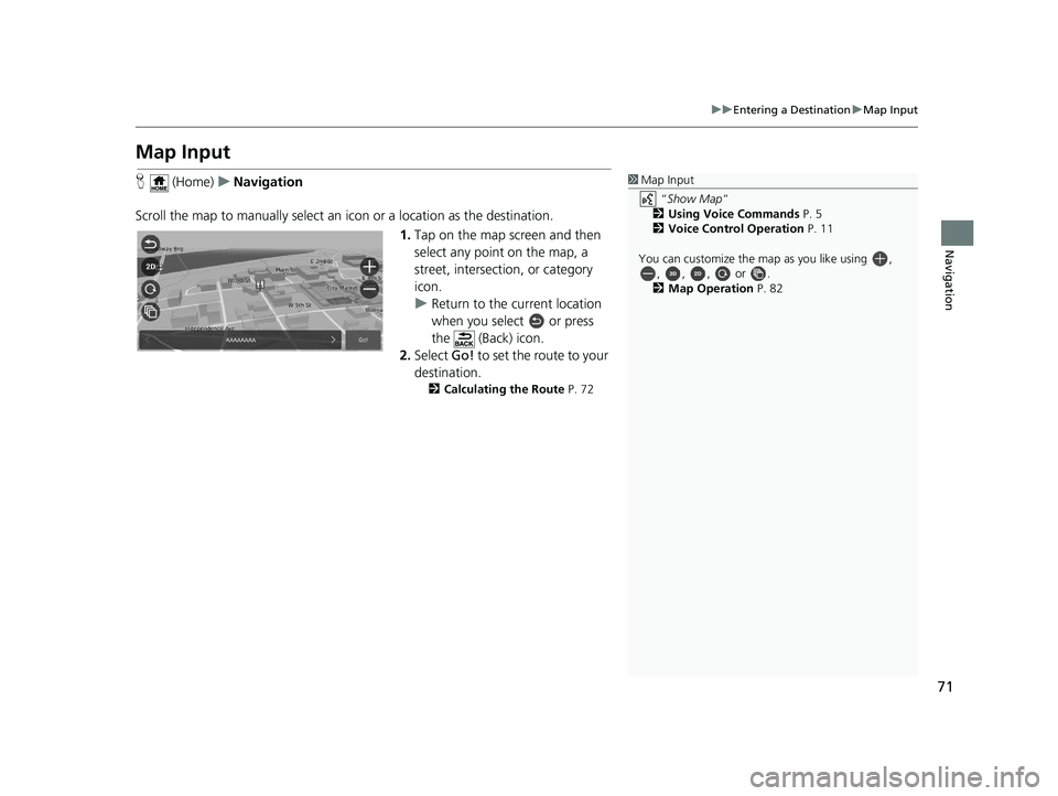 HONDA PASSPORT 2020 Navigation Manual (in English) 71
uuEntering a Destination uMap Input
Navigation
Map Input
H (Home) uNavigation
Scroll the map to manually select an icon or a location as the destination.
1.Tap on the map screen and then
select HONDA PASSPORT 2020 Navigation Manual (in English) 71
uuEntering a Destination uMap Input
Navigation
Map Input
H (Home) uNavigation
Scroll the map to manually select an icon or a location as the destination.
1.Tap on the map screen and then
select