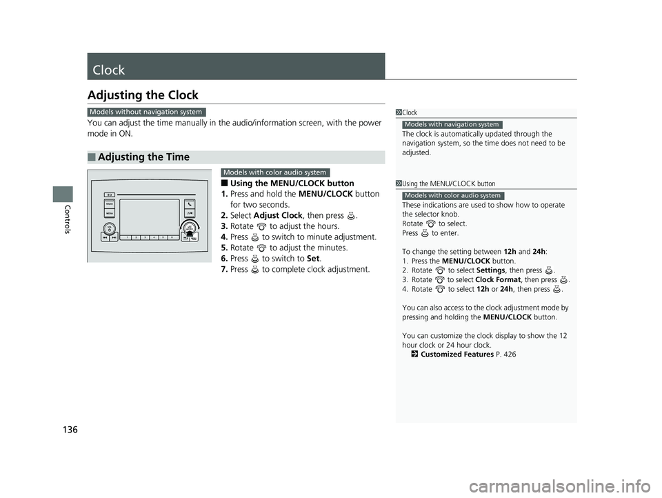 HONDA PILOT 2020  Owners Manual (in English) 136
Controls
Clock
Adjusting the Clock
You can adjust the time manually in the audio/information screen, with the power 
mode in ON.
■Using the MENU/CLOCK button
1. Press and hold the  MENU/CLOCK bu