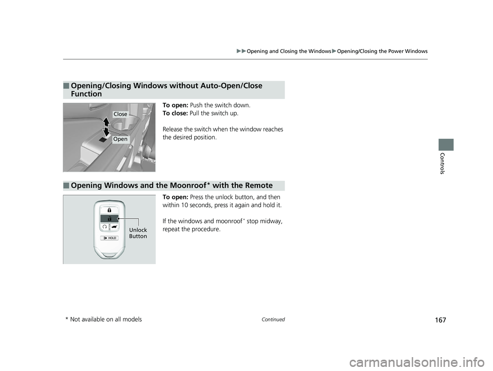 HONDA PILOT 2020 Owners Manual (in English) 167
uuOpening and Closing the Windows uOpening/Closing the Power Windows
Continued
Controls
To open: Push the switch down.
To close: Pull the switch up.
Release the switch when the window reaches
t HONDA PILOT 2020 Owners Manual (in English) 167
uuOpening and Closing the Windows uOpening/Closing the Power Windows
Continued
Controls
To open: Push the switch down.
To close: Pull the switch up.
Release the switch when the window reaches
t