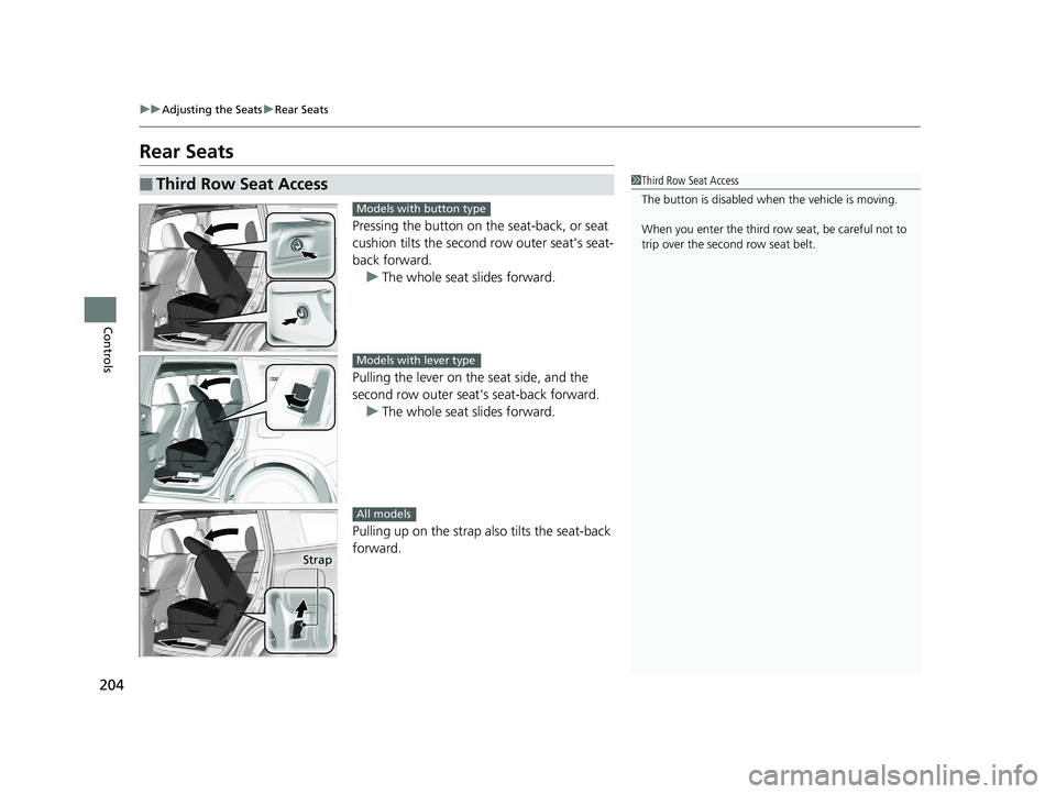 HONDA PILOT 2020  Owners Manual (in English) 204
uuAdjusting the Seats uRear Seats
Controls
Rear Seats
Pressing the button on the seat-back, or seat 
cushion tilts the second  row outer seat's seat-
back forward. 
u The whole seat slides for