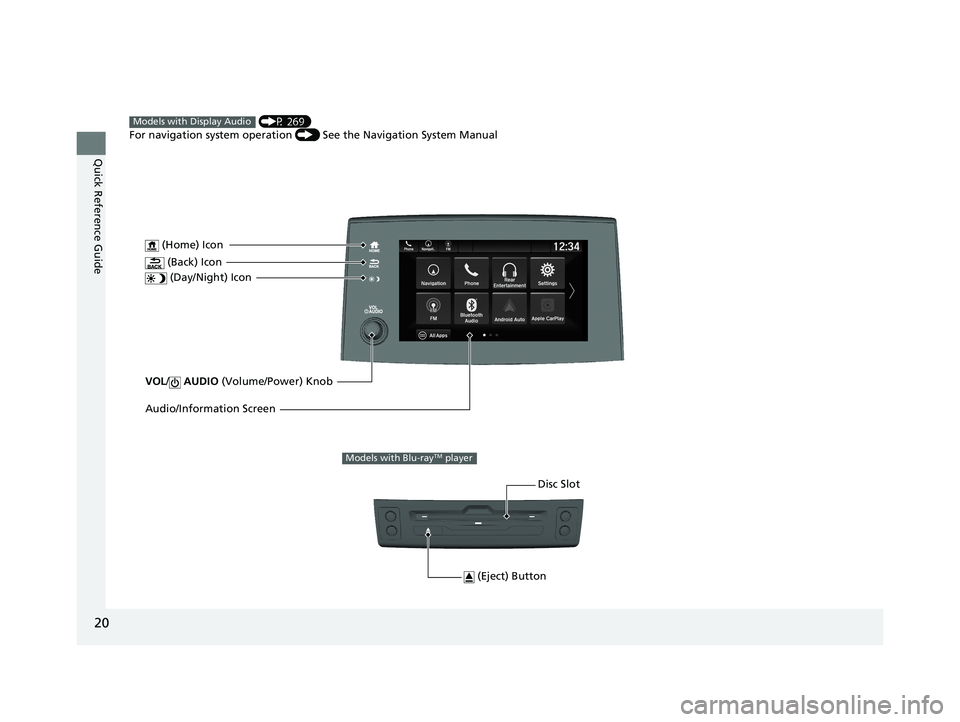 HONDA PILOT 2020  Owners Manual (in English) 20
Quick Reference Guide
VOL/ AUDIO  (Volume/Power) Knob
 (Home) Icon
 (Back) Icon
 (Day/Night) Icon
Audio/Information Screen
 (P 269)
For navigation system operation  () See the Navigation System Man