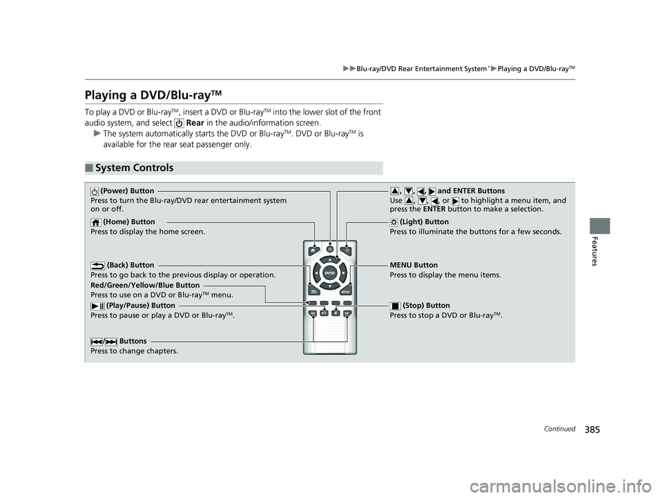 HONDA PILOT 2020 Owners Manual (in English) 385
uuBlu-ray/DVD Rear Entertainment System*uPlaying a DVD/Blu-rayTM
Continued
Features
Playing a DVD/Blu-rayTM
To play a DVD or Blu-rayTM, insert a DVD or Blu-rayTM into the lower slot of the front
HONDA PILOT 2020 Owners Manual (in English) 385
uuBlu-ray/DVD Rear Entertainment System*uPlaying a DVD/Blu-rayTM
Continued
Features
Playing a DVD/Blu-rayTM
To play a DVD or Blu-rayTM, insert a DVD or Blu-rayTM into the lower slot of the front